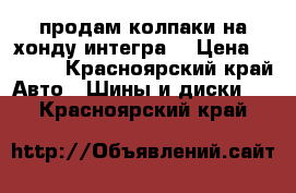 продам колпаки на хонду интегра  › Цена ­ 1 000 - Красноярский край Авто » Шины и диски   . Красноярский край